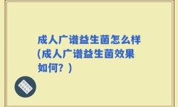 成人广谱益生菌怎么样(成人广谱益生菌效果如何？)