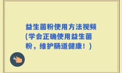 益生菌粉使用方法视频(学会正确使用益生菌粉，维护肠道健康！)