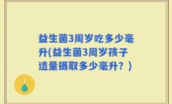 益生菌3周岁吃多少毫升(益生菌3周岁孩子适量摄取多少毫升？)