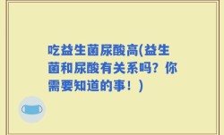 吃益生菌尿酸高(益生菌和尿酸有关系吗？你需要知道的事！)