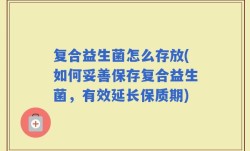 复合益生菌怎么存放(如何妥善保存复合益生菌，有效延长保质期)