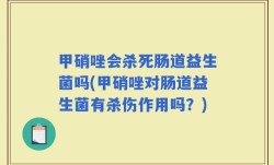 甲硝唑会杀死肠道益生菌吗(甲硝唑对肠道益生菌有杀伤作用吗？)