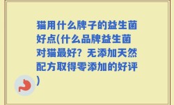猫用什么牌子的益生菌好点(什么品牌益生菌对猫最好？无添加天然配方取得零添加的好评)