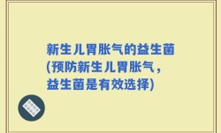 新生儿胃胀气的益生菌(预防新生儿胃胀气，益生菌是有效选择)