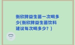 衡欣牌益生菌一次喝多少(衡欣牌益生菌饮料建议每次喝多少？)