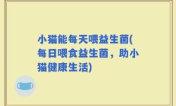 小猫能每天喂益生菌(每日喂食益生菌，助小猫健康生活)