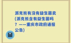 派克熊有没有益生菌卖(派克熊含有益生菌吗？——重庆市政府通报公告)