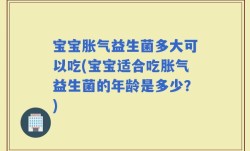 宝宝胀气益生菌多大可以吃(宝宝适合吃胀气益生菌的年龄是多少？)