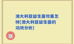 澳大利亚益生菌效果怎样(澳大利亚益生菌的功效分析)