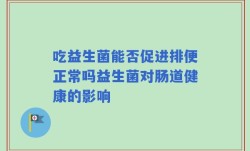 吃益生菌能否促进排便正常吗益生菌对肠道健康的影响