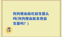 狗狗便血能吃益生菌么吗(狗狗便血能食用益生菌吗？)