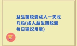 益生菌胶囊成人一天吃几粒(成人益生菌胶囊每日建议用量)