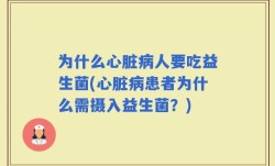 为什么心脏病人要吃益生菌(心脏病患者为什么需摄入益生菌？)
