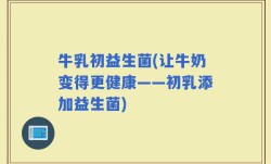 牛乳初益生菌(让牛奶变得更健康——初乳添加益生菌)