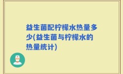 益生菌配柠檬水热量多少(益生菌与柠檬水的热量统计)