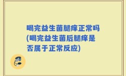 喝完益生菌腿痒正常吗(喝完益生菌后腿痒是否属于正常反应)
