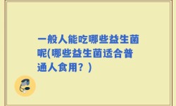 一般人能吃哪些益生菌呢(哪些益生菌适合普通人食用？)