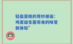 轻盈蛋糕的奇妙邂逅：鸡蛋益生菌带来的味觉新体验”