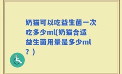 奶猫可以吃益生菌一次吃多少ml(奶猫合适益生菌用量是多少ml？)