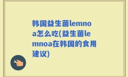 韩国益生菌lemnoa怎么吃(益生菌lemnoa在韩国的食用建议)