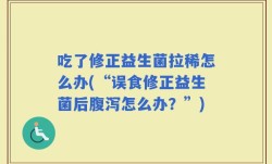 吃了修正益生菌拉稀怎么办(“误食修正益生菌后腹泻怎么办？”)