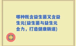 哪种既含益生菌又含益生元(益生菌与益生元合力，打造健康肠道)