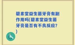 碧素堂益生菌牙膏有副作用吗(碧素堂益生菌牙膏是否有不良反应？)