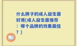 什么牌子的成人益生菌好用(成人益生菌推荐：哪个品牌的效果最佳？)
