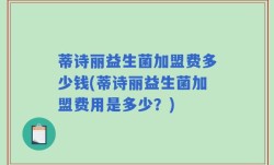 蒂诗丽益生菌加盟费多少钱(蒂诗丽益生菌加盟费用是多少？)