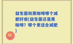 益生菌和黑咖啡哪个减肥好些(益生菌还是黑咖啡？哪个更适合减肥)