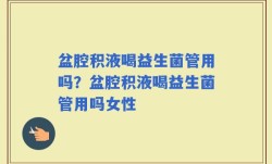 盆腔积液喝益生菌管用吗？盆腔积液喝益生菌管用吗女性