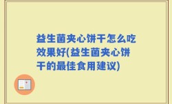 益生菌夹心饼干怎么吃效果好(益生菌夹心饼干的最佳食用建议)
