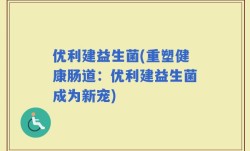 优利建益生菌(重塑健康肠道：优利建益生菌成为新宠)