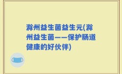滁州益生菌益生元(滁州益生菌——保护肠道健康的好伙伴)