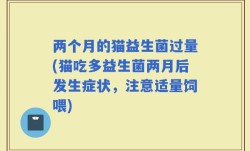 两个月的猫益生菌过量(猫吃多益生菌两月后发生症状，注意适量饲喂)