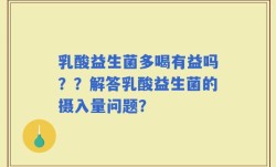 乳酸益生菌多喝有益吗？？解答乳酸益生菌的摄入量问题？