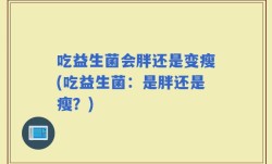 吃益生菌会胖还是变瘦(吃益生菌：是胖还是瘦？)