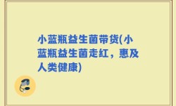 小蓝瓶益生菌带货(小蓝瓶益生菌走红，惠及人类健康)