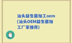 汕头益生菌加工oem(汕头OEM益生菌加工厂家推荐)