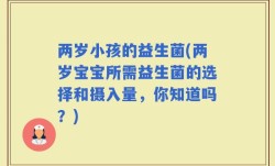 两岁小孩的益生菌(两岁宝宝所需益生菌的选择和摄入量，你知道吗？)