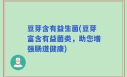 豆芽含有益生菌(豆芽富含有益菌类，助您增强肠道健康)