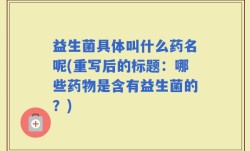 益生菌具体叫什么药名呢(重写后的标题：哪些药物是含有益生菌的？)