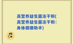 高营养益生菌冻干粉(高营养益生菌冻干粉：身体健康助手)