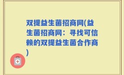 双提益生菌招商网(益生菌招商网：寻找可信赖的双提益生菌合作商)
