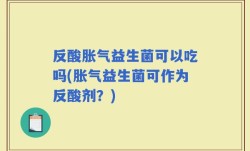 反酸胀气益生菌可以吃吗(胀气益生菌可作为反酸剂？)