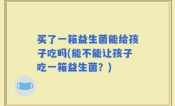 买了一箱益生菌能给孩子吃吗(能不能让孩子吃一箱益生菌？)