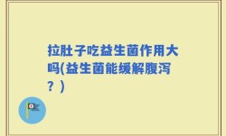 拉肚子吃益生菌作用大吗(益生菌能缓解腹泻？)