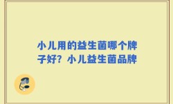 小儿用的益生菌哪个牌子好？小儿益生菌品牌