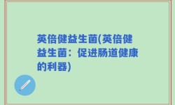英倍健益生菌(英倍健益生菌：促进肠道健康的利器)