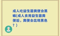 成人吃益生菌粪便会黑嘛(成人食用益生菌粪便后，粪便会出现黑色？)